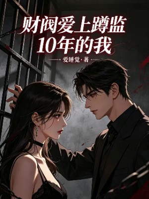财阀爱上蹲监10年的我